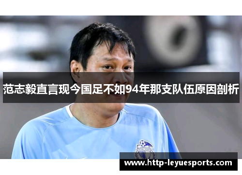 范志毅直言现今国足不如94年那支队伍原因剖析 范志毅直言现今国足不如94年那支队伍原因剖析