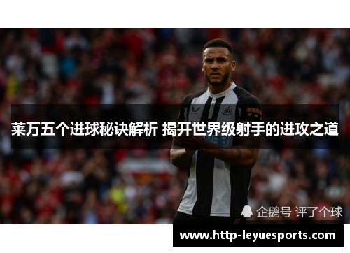 莱万五个进球秘诀解析 揭开世界级射手的进攻之道 莱万五个进球秘诀解析 揭开世界级射手的进攻之道