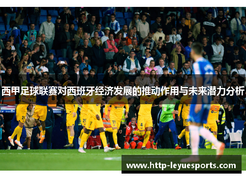 西甲足球联赛对西班牙经济发展的推动作用与未来潜力分析 西甲足球联赛对西班牙经济发展的推动作用与未来潜力分析