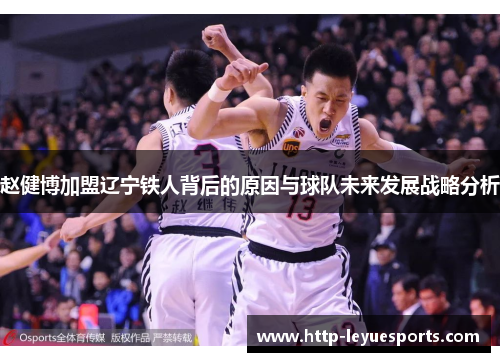 赵健博加盟辽宁铁人背后的原因与球队未来发展战略分析 赵健博加盟辽宁铁人背后的原因与球队未来发展战略分析