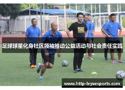 足球球星化身社区领袖推动公益活动与社会责任实践