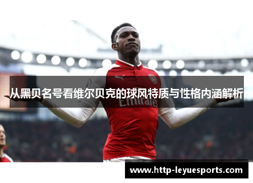从黑贝名号看维尔贝克的球风特质与性格内涵解析