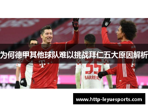 为何德甲其他球队难以挑战拜仁五大原因解析