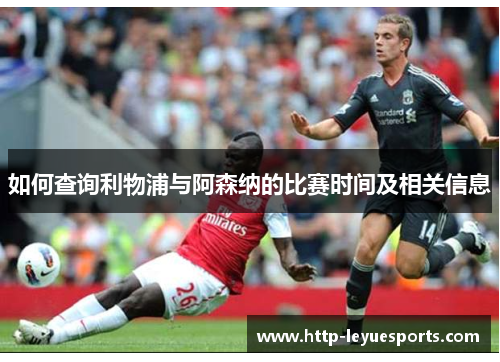 如何查询利物浦与阿森纳的比赛时间及相关信息 如何查询利物浦与阿森纳的比赛时间及相关信息