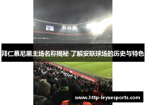 拜仁慕尼黑主场名称揭秘 了解安联球场的历史与特色 拜仁慕尼黑主场名称揭秘 了解安联球场的历史与特色