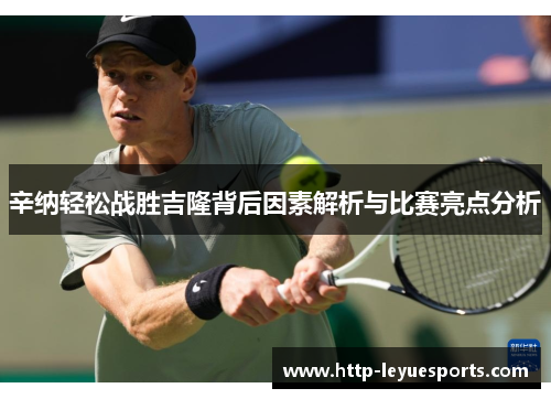 辛纳轻松战胜吉隆背后因素解析与比赛亮点分析 辛纳轻松战胜吉隆背后因素解析与比赛亮点分析