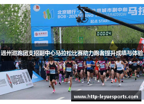 通州邀跑团支招副中心马拉松比赛助力跑者提升成绩与体验 通州邀跑团支招副中心马拉松比赛助力跑者提升成绩与体验