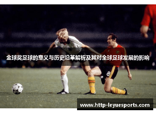 金球奖足球的意义与历史沿革解析及其对全球足球发展的影响 金球奖足球的意义与历史沿革解析及其对全球足球发展的影响