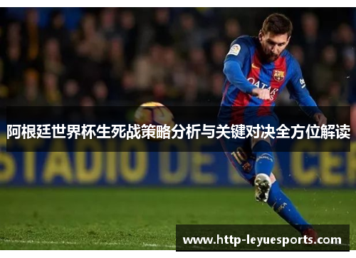 阿根廷世界杯生死战策略分析与关键对决全方位解读