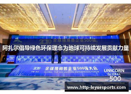 阿扎尔倡导绿色环保理念为地球可持续发展贡献力量 阿扎尔倡导绿色环保理念为地球可持续发展贡献力量