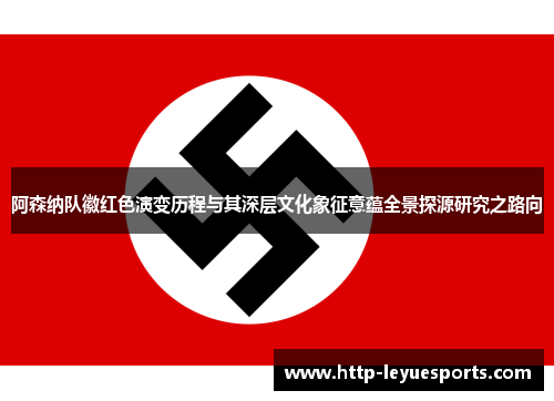 阿森纳队徽红色演变历程与其深层文化象征意蕴全景探源研究之路向