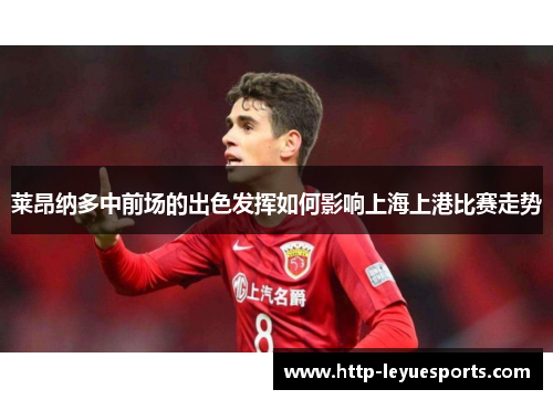 莱昂纳多中前场的出色发挥如何影响上海上港比赛走势