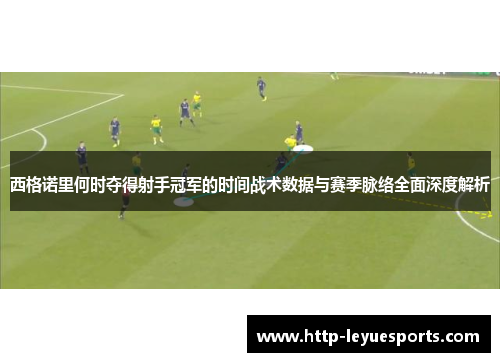 西格诺里何时夺得射手冠军的时间战术数据与赛季脉络全面深度解析