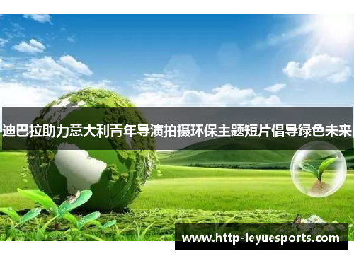 迪巴拉助力意大利青年导演拍摄环保主题短片倡导绿色未来