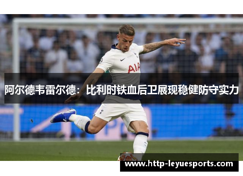 阿尔德韦雷尔德：比利时铁血后卫展现稳健防守实力