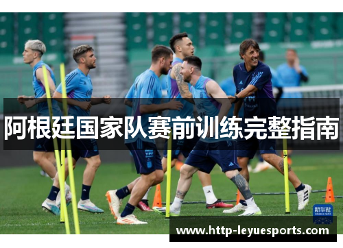 阿根廷国家队赛前训练完整指南