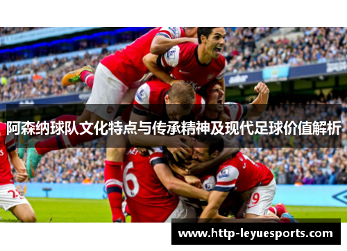 阿森纳球队文化特点与传承精神及现代足球价值解析 阿森纳球队文化特点与传承精神及现代足球价值解析