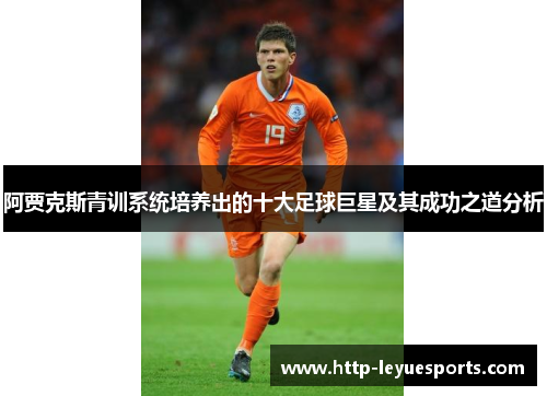 阿贾克斯青训系统培养出的十大足球巨星及其成功之道分析