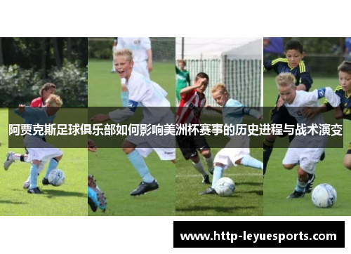 阿贾克斯足球俱乐部如何影响美洲杯赛事的历史进程与战术演变 阿贾克斯足球俱乐部如何影响美洲杯赛事的历史进程与战术演变