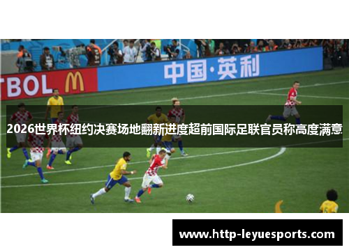 2026世界杯纽约决赛场地翻新进度超前国际足联官员称高度满意 2026世界杯纽约决赛场地翻新进度超前国际足联官员称高度满意