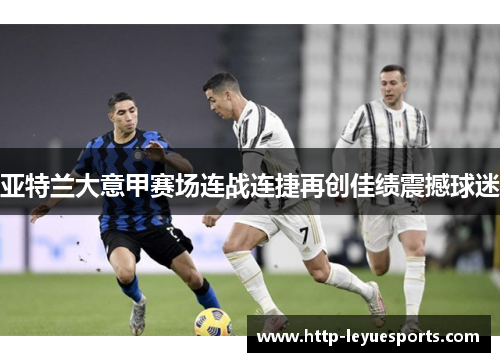 亚特兰大意甲赛场连战连捷再创佳绩震撼球迷