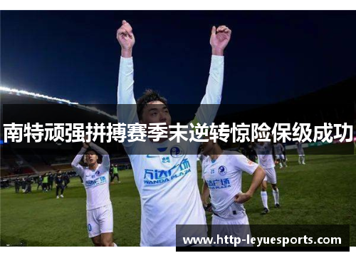 南特顽强拼搏赛季末逆转惊险保级成功 南特顽强拼搏赛季末逆转惊险保级成功