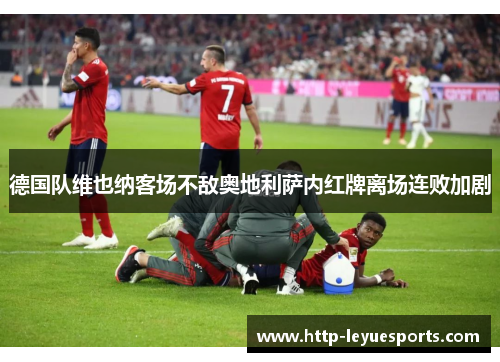 德国队维也纳客场不敌奥地利萨内红牌离场连败加剧