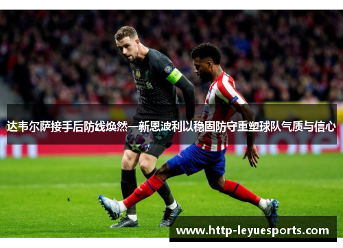达韦尔萨接手后防线焕然一新恩波利以稳固防守重塑球队气质与信心