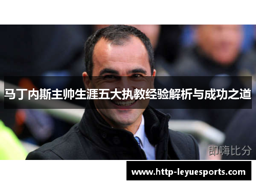 马丁内斯主帅生涯五大执教经验解析与成功之道