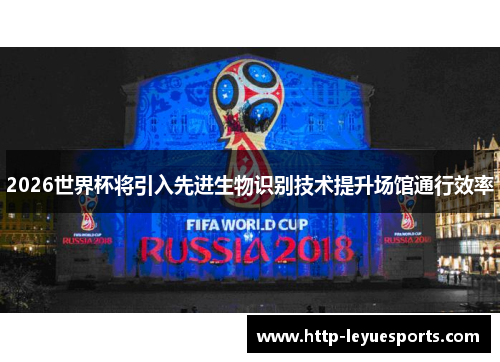 2026世界杯将引入先进生物识别技术提升场馆通行效率