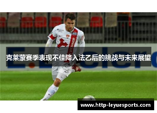 克莱蒙赛季表现不佳降入法乙后的挑战与未来展望 克莱蒙赛季表现不佳降入法乙后的挑战与未来展望