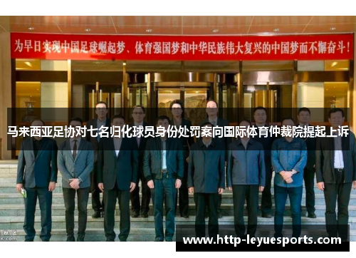 马来西亚足协对七名归化球员身份处罚案向国际体育仲裁院提起上诉 马来西亚足协对七名归化球员身份处罚案向国际体育仲裁院提起上诉
